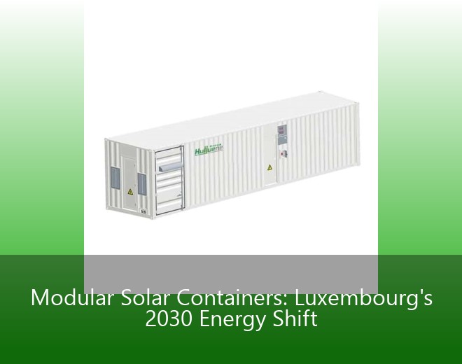 Modular Solar Containers: Luxembourg's 2030 Energy Shift